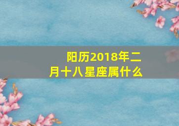 阳历2018年二月十八星座属什么,阳历2018年二月十八星座属什么生肖