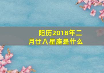 阳历2018年二月廿八星座是什么,2018年2月28号是农历多少