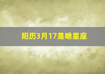 阳历3月17是啥星座,阳厉3月17日是什么星座