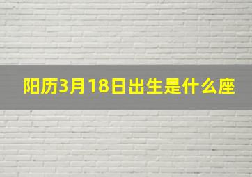 阳历3月18日出生是什么座,3月18日出生的是什么座