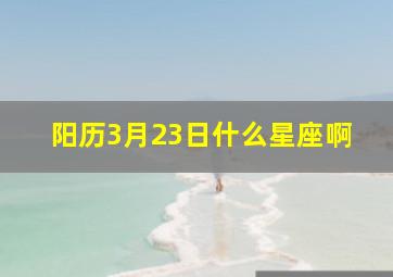 阳历3月23日什么星座啊,2007年农历3月23日出生啥星座