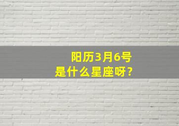 阳历3月6号是什么星座呀？