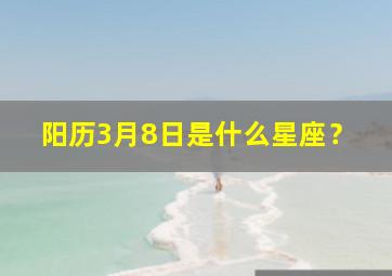 阳历3月8日是什么星座？,阳历3月8日是什么星座女