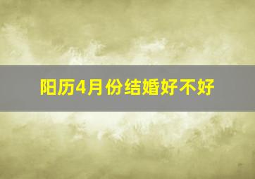 阳历4月份结婚好不好,阳历四月份结婚好不好