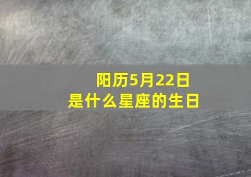 阳历5月22日是什么星座的生日,阳历五月22日是什么星座