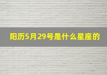 阳历5月29号是什么星座的,阳历5月29号是什么星座的生日