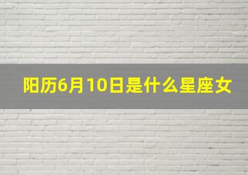 阳历6月10日是什么星座女,六月十日是什么星座女