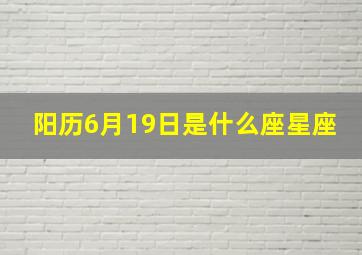 阳历6月19日是什么座星座,阳历6月19是什么星座百度