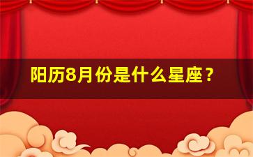 阳历8月份是什么星座？,阳历12月份是什么星座