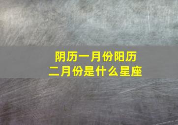 阴历一月份阳历二月份是什么星座,农历一月到二月是什么星座