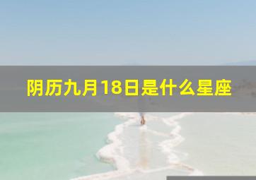 阴历九月18日是什么星座,阴历9月18日日是什么星座的