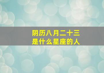 阴历八月二十三是什么星座的人,农历八月二十三是什么星座?