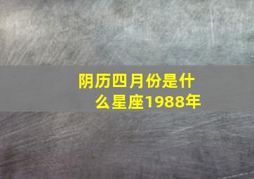 阴历四月份是什么星座1988年,1988年阴历4月4日是什么星座