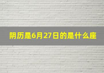 阴历是6月27日的是什么座,阴历6月27日出生是什么星座