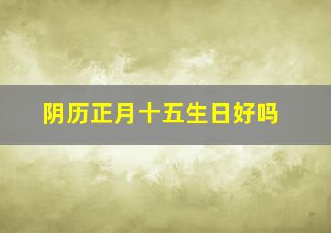 阴历正月十五生日好吗