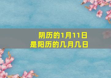 阴历的1月11日是阳历的几月几日,阴历1月11日是什么日子