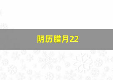 阴历腊月22,腊月22是几月几号