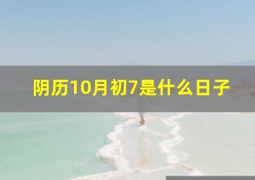 阴历10月初7是什么日子,阴历10月初7日子好不好