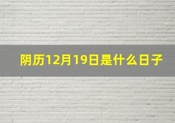 阴历12月19日是什么日子,农历12月19阳历是多少是什么星座