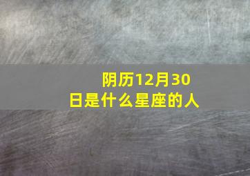 阴历12月30日是什么星座的人,阴历12月30号是星期几