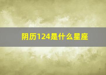 阴历124是什么星座,农历124是什么星座