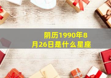 阴历1990年8月26日是什么星座,76年农历8月26出生是属于什么星座呢