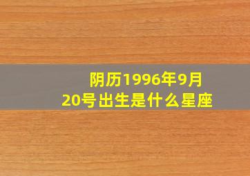 阴历1996年9月20号出生是什么星座,阴历1996年9月22号是什么星座