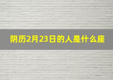 阴历2月23日的人是什么座,农历1988年2月23日是什么星座