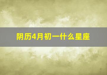 阴历4月初一什么星座,阴历四月初一什么星座