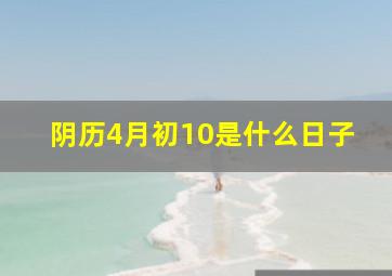 阴历4月初10是什么日子,阴历4月初十是什么星座