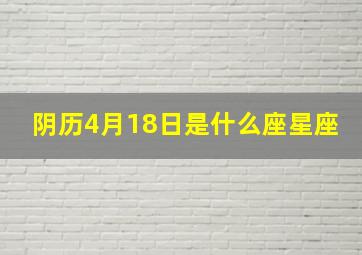 阴历4月18日是什么座星座,阴历四月18号是什么星座