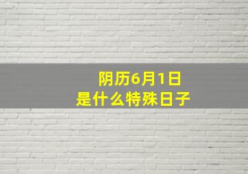 阴历6月1日是什么特殊日子,农历六月六日是什么节日