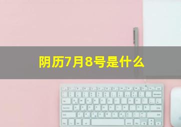 阴历7月8号是什么,阴历7月8号是什么时候