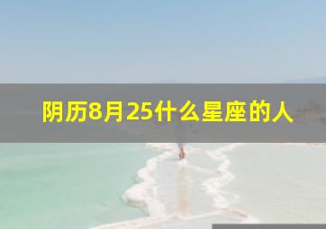 阴历8月25什么星座的人,阴历8月25日日是什么星座的