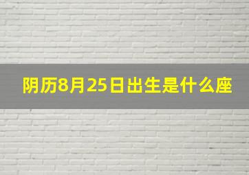 阴历8月25日出生是什么座,阴历8月25号是什么座