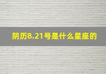 阴历8.21号是什么星座的,阴历8.21是什么日子