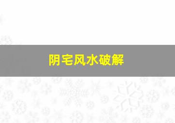 阴宅风水破解,民间阴宅风水破坏方法