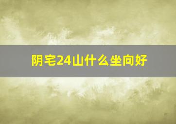 阴宅24山什么坐向好