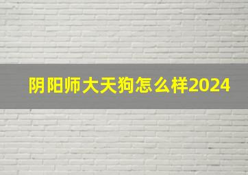 阴阳师大天狗怎么样2024