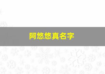 阿悠悠真名字,阿悠悠叫什么名字