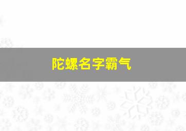 陀螺名字霸气