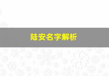 陆安名字解析,陆安这个名字