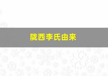 陇西李氏由来,陇西李氏在哪里