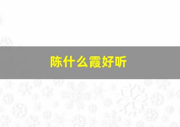 陈什么霞好听,带有陈霞的诗句