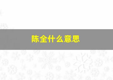 陈全什么意思,看不见的背后大结局是什么