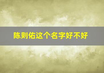 陈则佑这个名字好不好,陈则佑这个名字好不好听