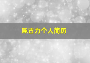 陈古力个人简历,陈古白简介