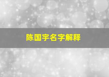 陈国宇名字解释,陈姓女孩怎么能起一个优雅大气的好名字姓陈女孩起名