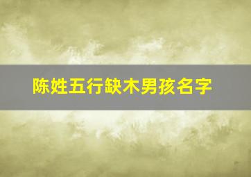 陈姓五行缺木男孩名字,五行缺木姓陈男取啥名好