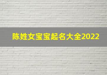 陈姓女宝宝起名大全2022,陈姓女宝宝名字大全2021有寓意